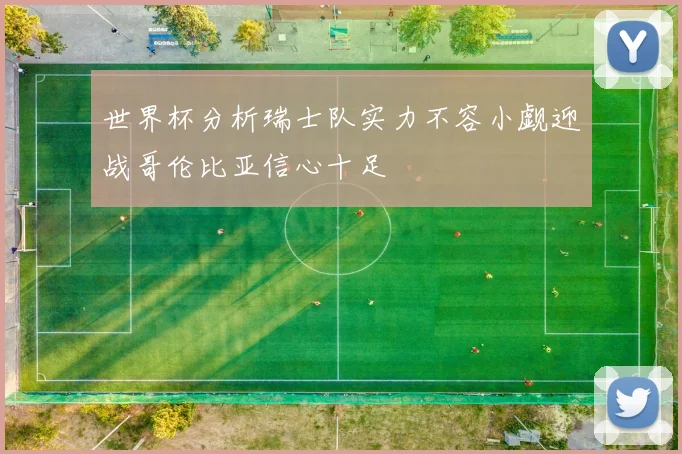 世界杯分析瑞士队实力不容小觑迎战哥伦比亚信心十足