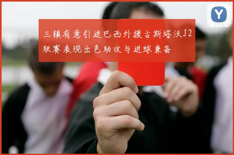 三镇有意引进巴西外援古斯塔沃J2联赛表现出色助攻与进球兼备