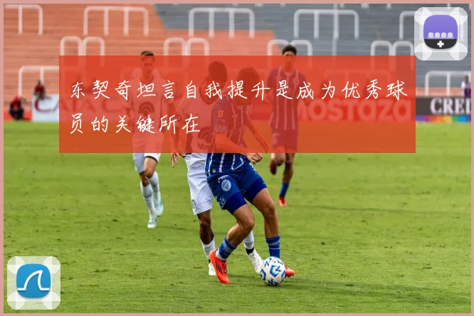 东契奇坦言自我提升是成为优秀球员的关键所在