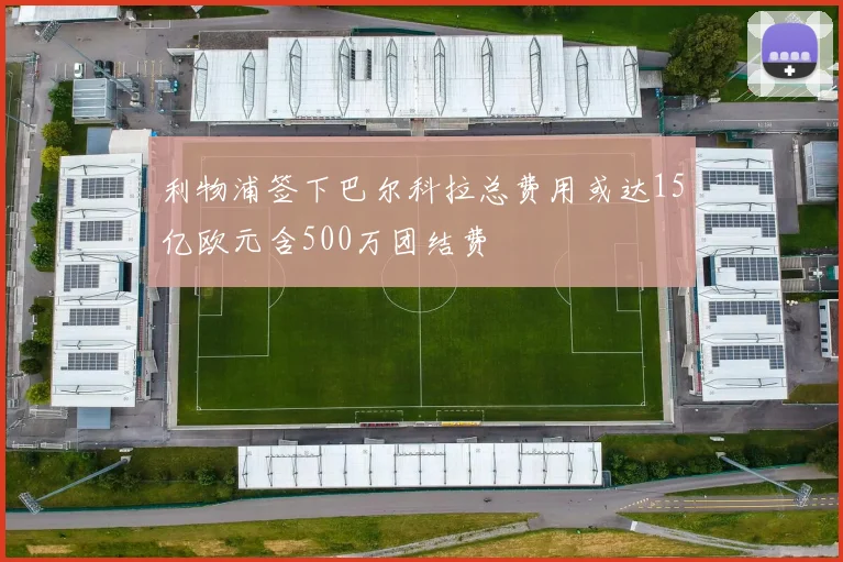 利物浦签下巴尔科拉总费用或达15亿欧元含500万团结费