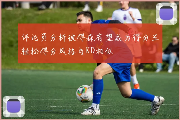 评论员分析彼得森有望成为得分王轻松得分风格与KD相似