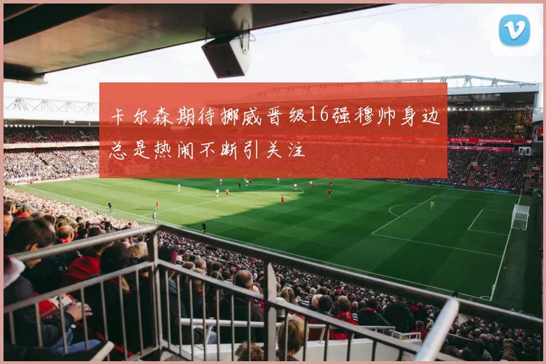 卡尔森期待挪威晋级16强穆帅身边总是热闹不断引关注