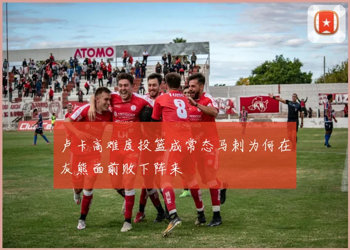 卢卡高难度投篮成常态马刺为何在灰熊面前败下阵来