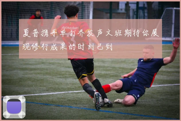 夏普携手单打乔发声文班期待你展现修行成果的时刻已到