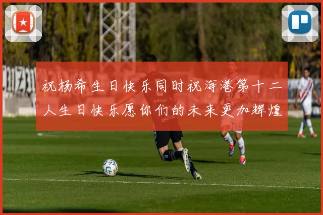 祝杨希生日快乐同时祝海港第十二人生日快乐愿你们的未来更加辉煌