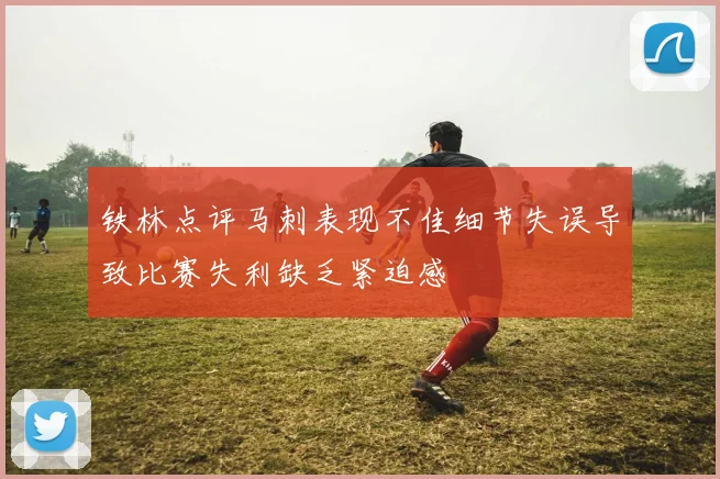 铁林点评马刺表现不佳细节失误导致比赛失利缺乏紧迫感