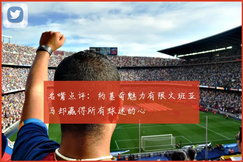 名嘴点评：约基奇魅力有限文班亚马却赢得所有球迷的心