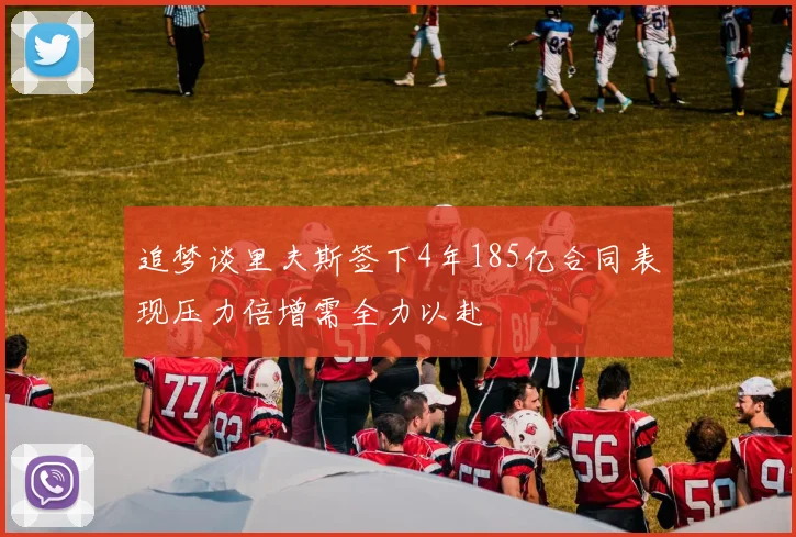 追梦谈里夫斯签下4年185亿合同表现压力倍增需全力以赴