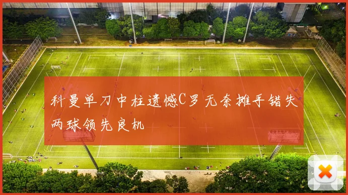 科曼单刀中柱遗憾C罗无奈摊手错失两球领先良机