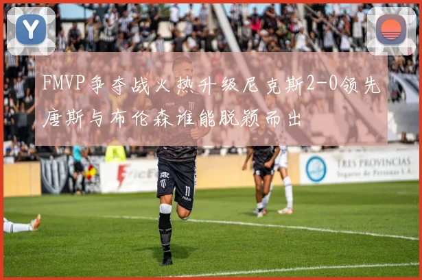 FMVP争夺战火热升级尼克斯2-0领先唐斯与布伦森谁能脱颖而出