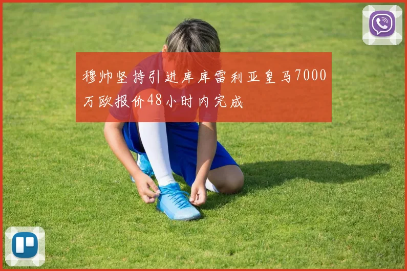 穆帅坚持引进库库雷利亚皇马7000万欧报价48小时内完成