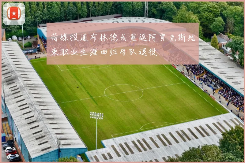 荷媒报道布林德或重返阿贾克斯结束职业生涯回归母队退役
